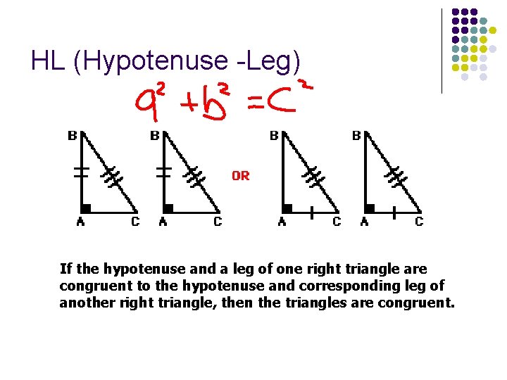 HL (Hypotenuse -Leg) If the hypotenuse and a leg of one right triangle are