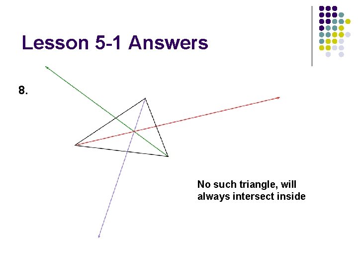Lesson 5 -1 Answers 8. No such triangle, will always intersect inside 