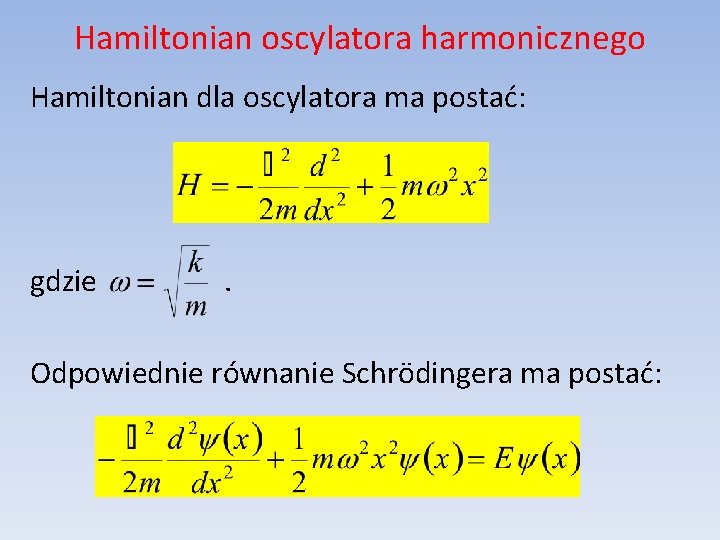 Hamiltonian oscylatora harmonicznego Hamiltonian dla oscylatora ma postać: gdzie . Odpowiednie równanie Schrödingera ma