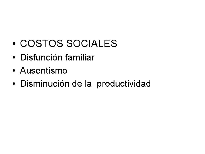  • COSTOS SOCIALES • Disfunción familiar • Ausentismo • Disminución de la productividad