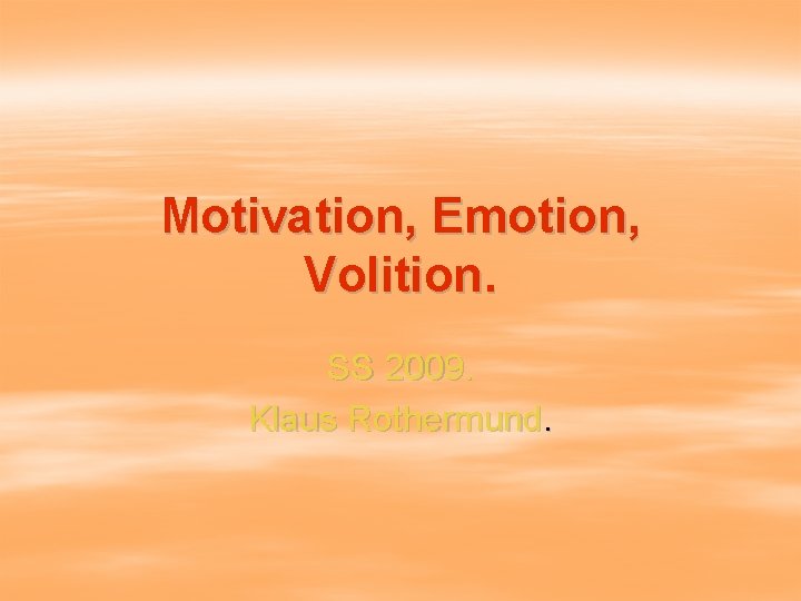 Motivation, Emotion, Volition. SS 2009. Klaus Rothermund. 