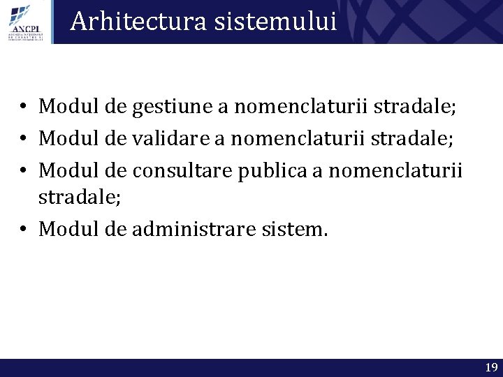 Arhitectura sistemului • Modul de gestiune a nomenclaturii stradale; • Modul de validare a