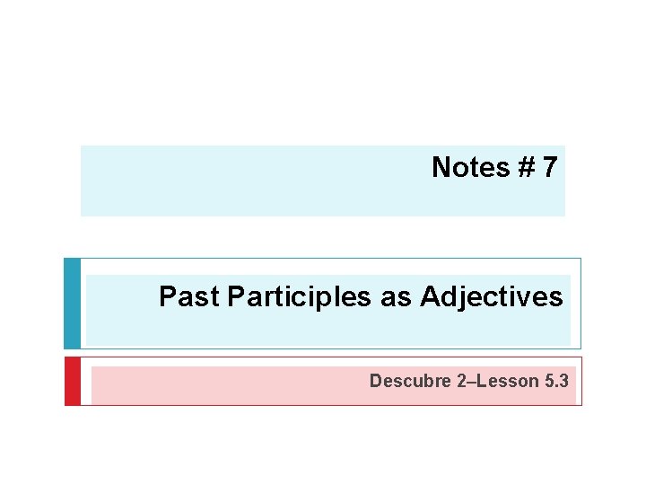 Notes # 7 Past Participles as Adjectives Descubre 2–Lesson 5. 3 