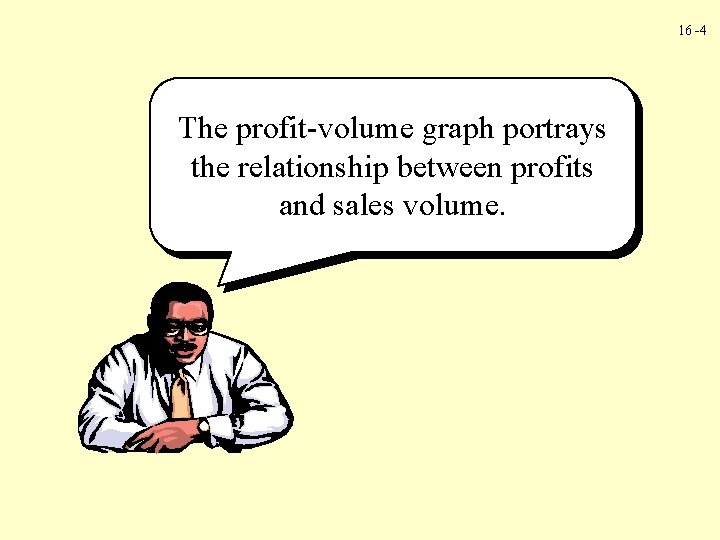 16 -4 The profit-volume graph portrays the relationship between profits and sales volume. 