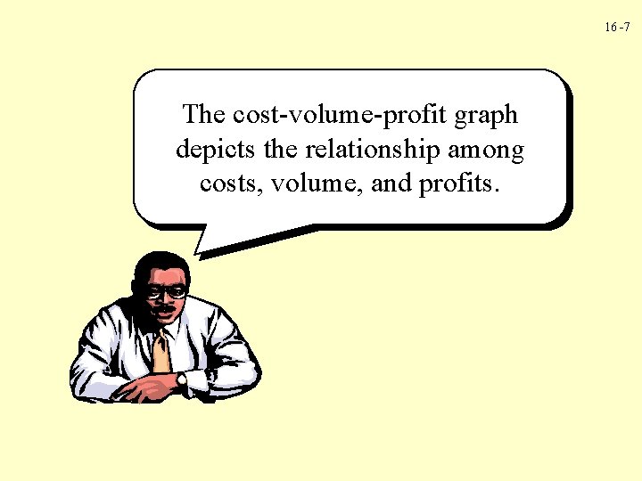 16 -7 The cost-volume-profit graph depicts the relationship among costs, volume, and profits. 