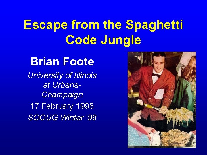 Escape from the Spaghetti Code Jungle Brian Foote University of Illinois at Urbana. Champaign