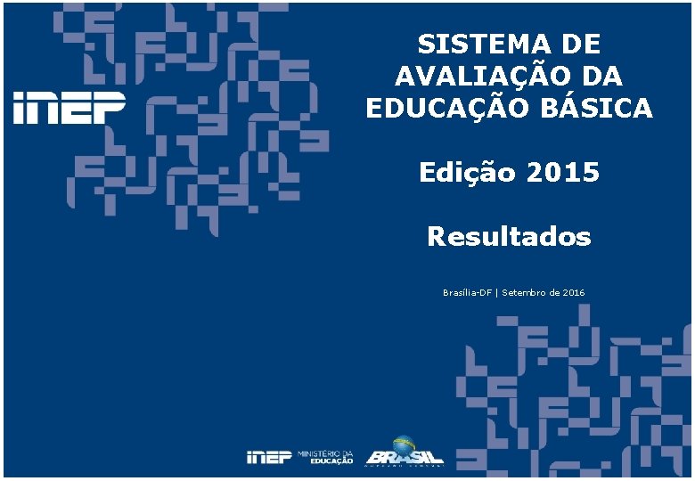 SISTEMA DE AVALIAÇÃO DA EDUCAÇÃO BÁSICA Edição 2015 Resultados Brasília-DF | Setembro de 2016