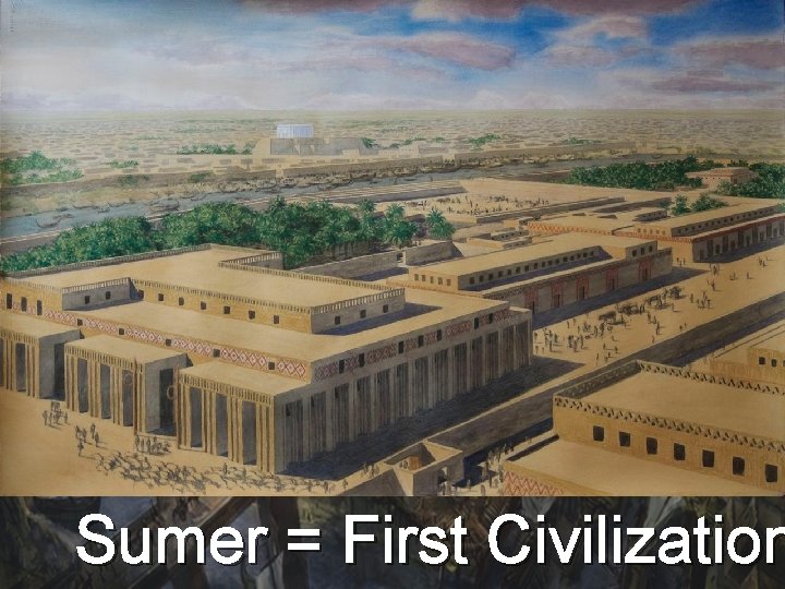 Sumer = First Civilization 