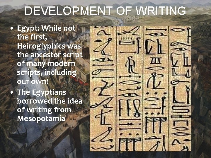 DEVELOPMENT OF WRITING • Egypt: While not the first, Heiroglyphics was the ancestor script