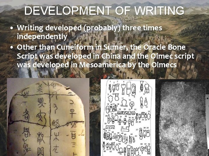 DEVELOPMENT OF WRITING • Writing developed (probably) three times independently • Other than Cuneiform