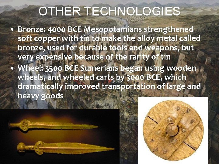 OTHER TECHNOLOGIES • Bronze: 4000 BCE Mesopotamians strengthened soft copper with tin to make