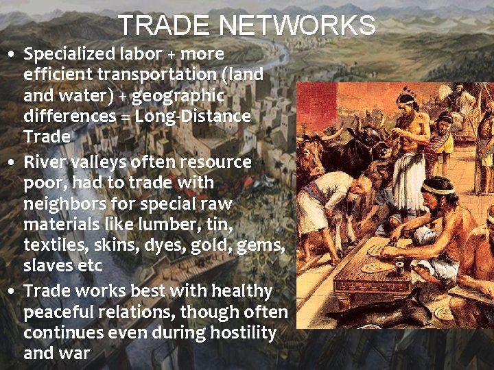 TRADE NETWORKS • Specialized labor + more efficient transportation (land water) + geographic differences