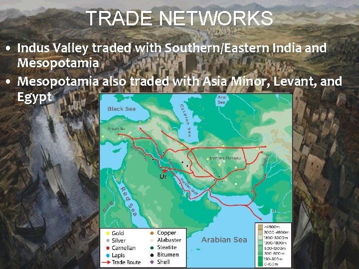 TRADE NETWORKS • Indus Valley traded with Southern/Eastern India and Mesopotamia • Mesopotamia also