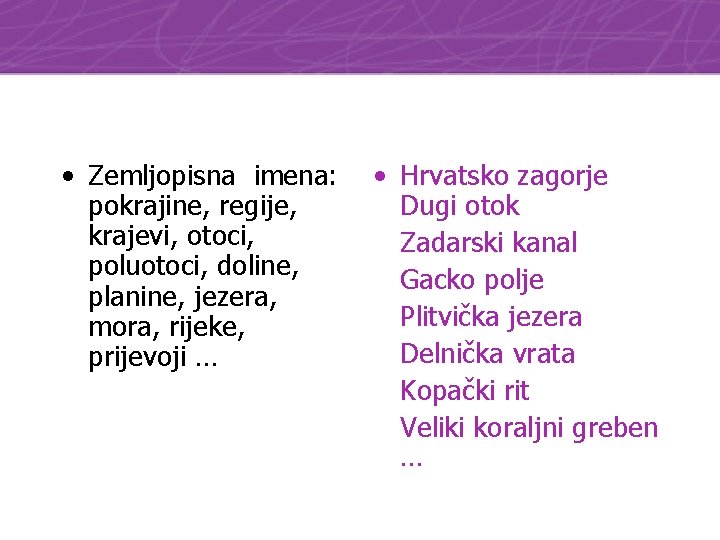  • Zemljopisna imena: pokrajine, regije, krajevi, otoci, poluotoci, doline, planine, jezera, mora, rijeke,