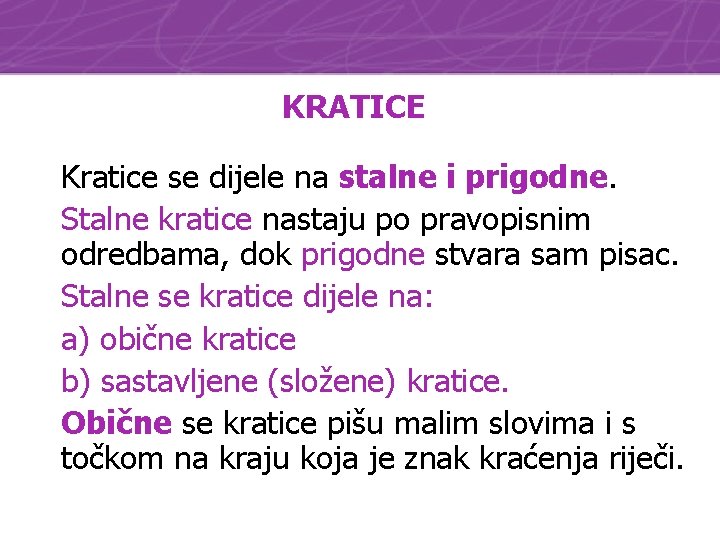 KRATICE Kratice se dijele na stalne i prigodne. Stalne kratice nastaju po pravopisnim odredbama,