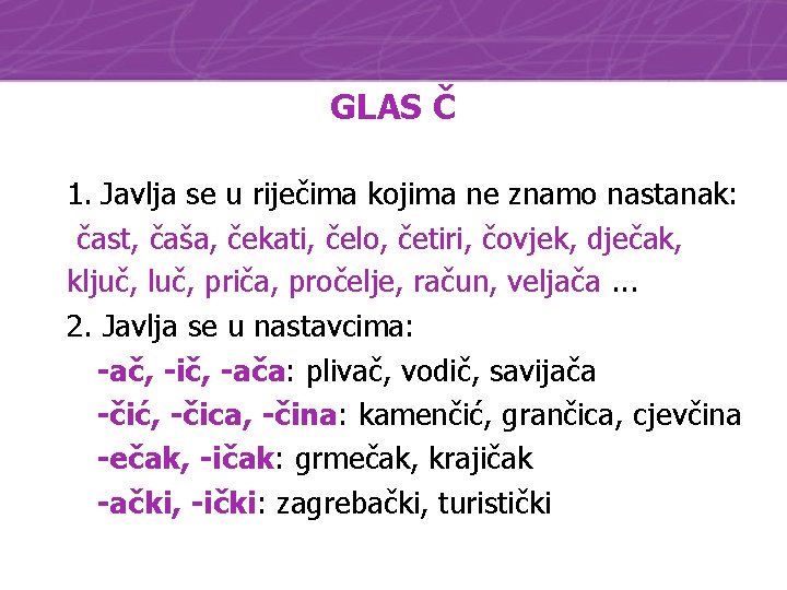 GLAS Č 1. Javlja se u riječima kojima ne znamo nastanak: čast, čaša, čekati,