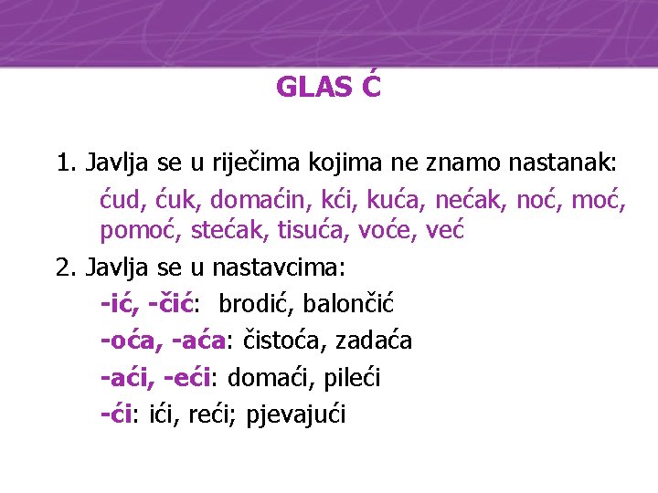 GLAS Ć 1. Javlja se u riječima kojima ne znamo nastanak: ćud, ćuk, domaćin,