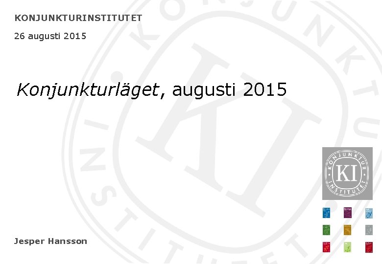 KONJUNKTURINSTITUTET 26 augusti 2015 Konjunkturläget, augusti 2015 Jesper Hansson 