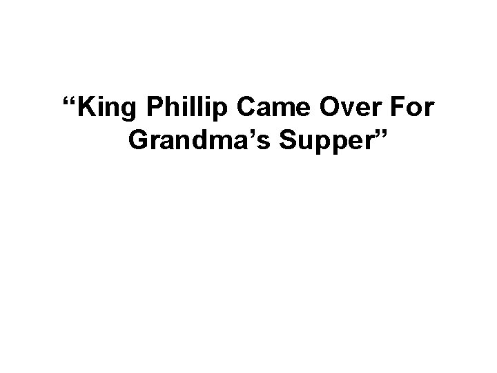 “King Phillip Came Over For Grandma’s Supper” 