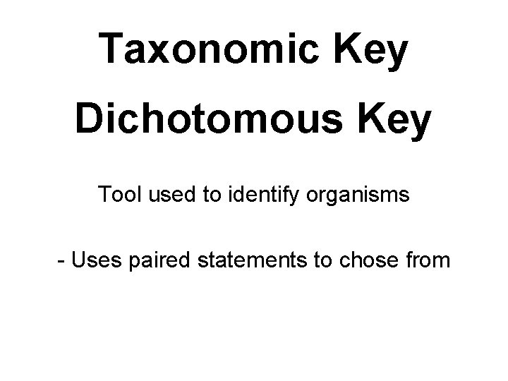 Taxonomic Key Dichotomous Key Tool used to identify organisms - Uses paired statements to