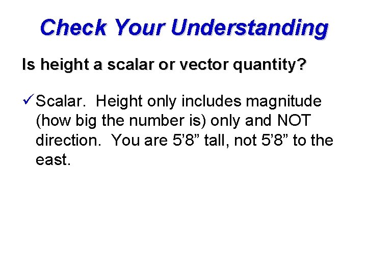 Check Your Understanding Is height a scalar or vector quantity? ü Scalar. Height only