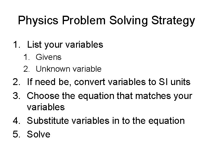 Physics Problem Solving Strategy 1. List your variables 1. Givens 2. Unknown variable 2.