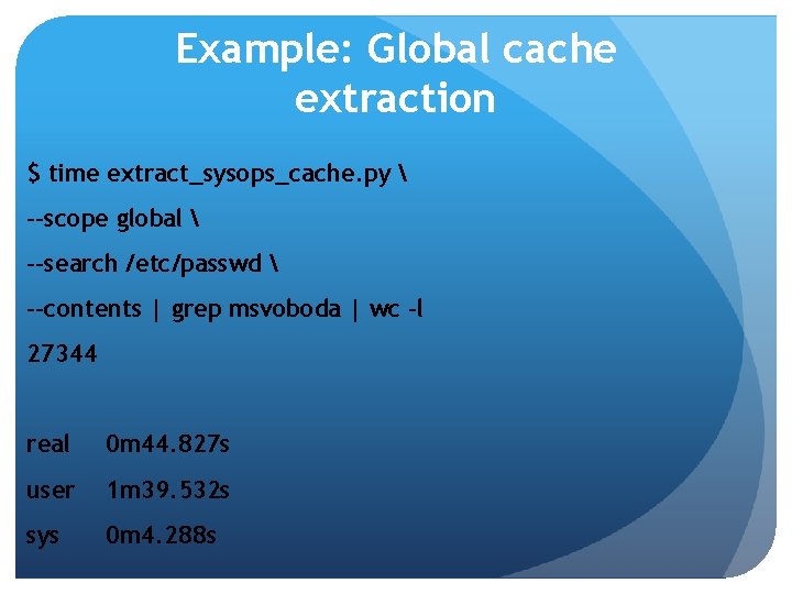 Example: Global cache extraction $ time extract_sysops_cache. py  --scope global  --search /etc/passwd