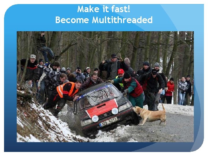 Make it fast! Become Multithreaded 