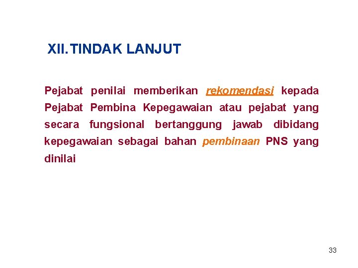 XII. TINDAK LANJUT Pejabat penilai memberikan rekomendasi kepada Pejabat Pembina Kepegawaian atau pejabat yang
