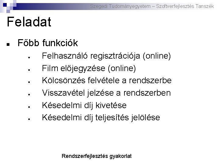 Szegedi Tudományegyetem – Szoftverfejlesztés Tanszék Feladat Főbb funkciók Felhasználó regisztrációja (online) Film előjegyzése (online)