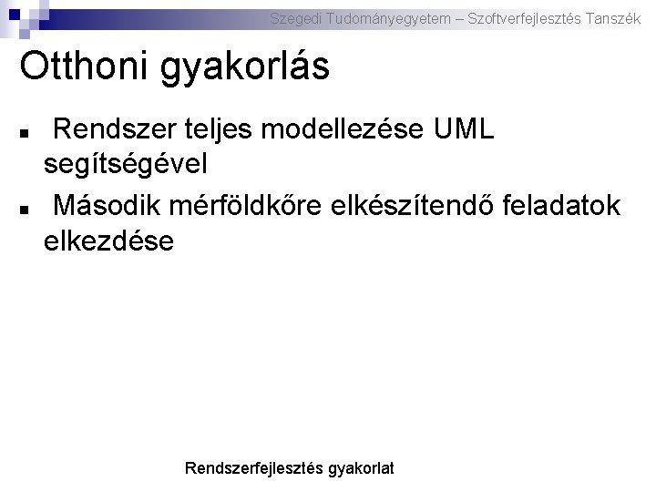 Szegedi Tudományegyetem – Szoftverfejlesztés Tanszék Otthoni gyakorlás Rendszer teljes modellezése UML segítségével Második mérföldkőre