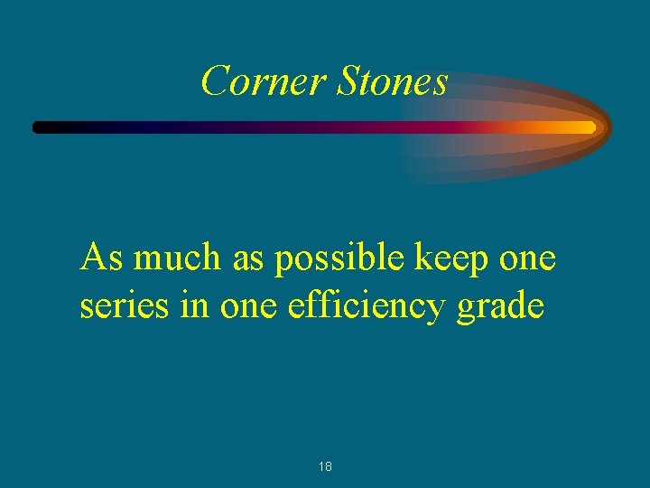 Corner Stones As much as possible keep one series in one efficiency grade 18