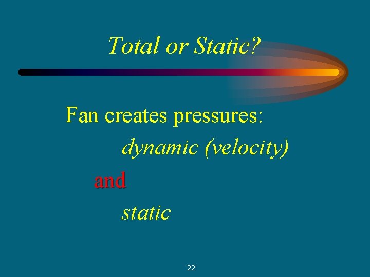 Total or Static? Fan creates pressures: dynamic (velocity) and static 22 