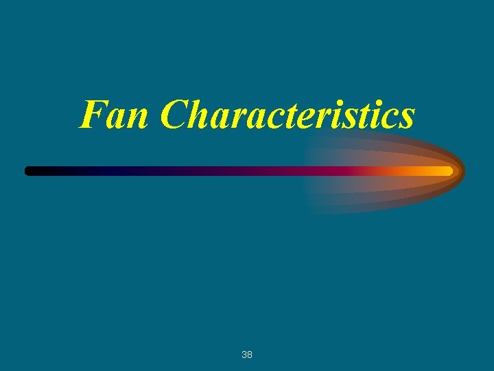 Fan Characteristics 38 