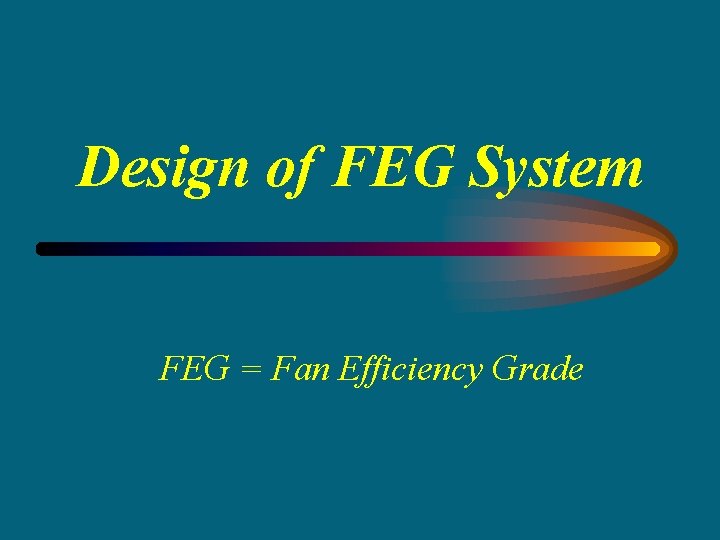 Design of FEG System FEG = Fan Efficiency Grade 