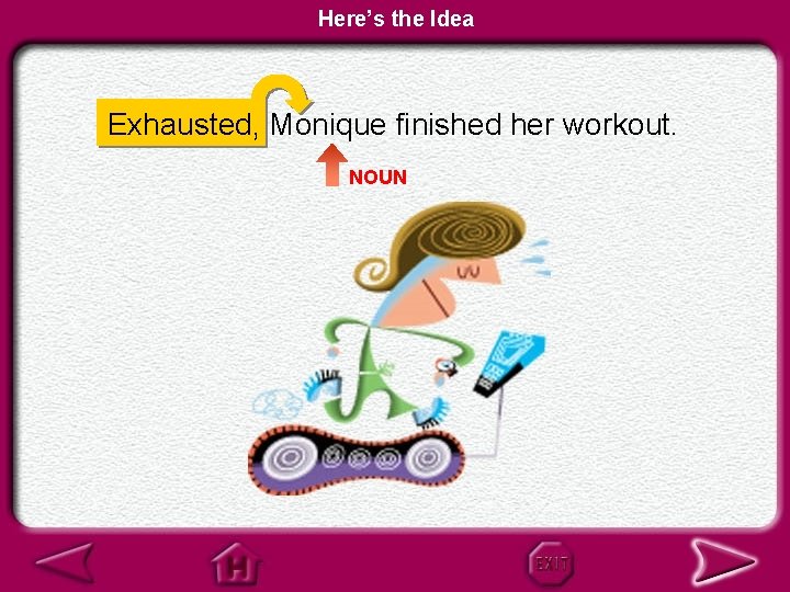 Here’s the Idea Exhausted, Monique finished her workout. NOUN 