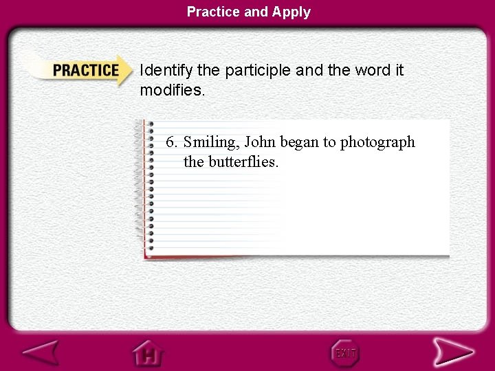 Practice and Apply Identify the participle and the word it modifies. 6. Smiling, John