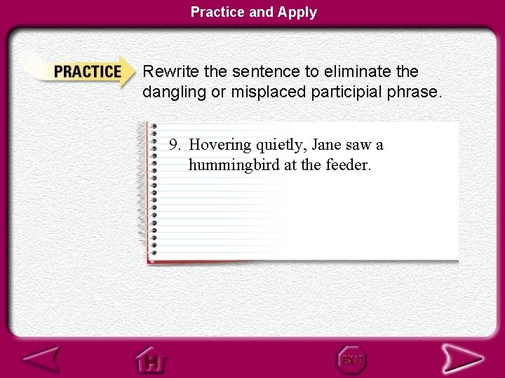 Practice and Apply Rewrite the sentence to eliminate the dangling or misplaced participial phrase.