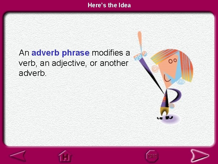 Here’s the Idea An adverb phrase modifies a verb, an adjective, or another adverb.