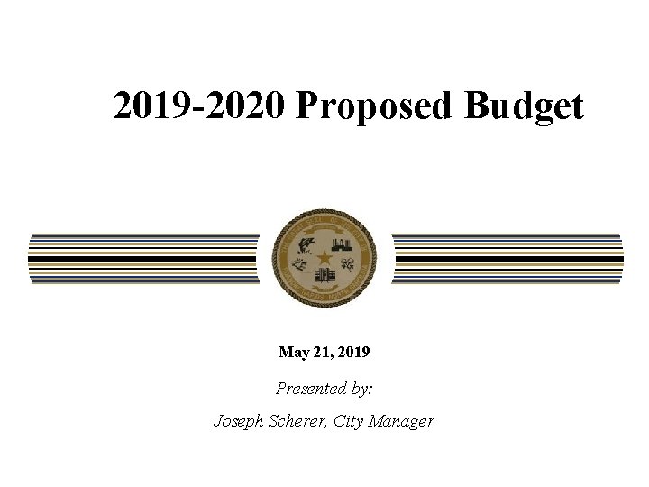 2019 -2020 Proposed Budget May 21, 2019 Presented by: Joseph Scherer, City Manager CITY