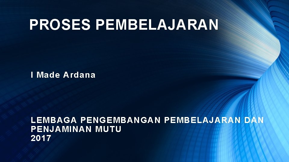 PROSES PEMBELAJARAN I Made Ardana LEMBAGA PENGEMBANGAN PEMBELAJARAN DAN PENJAMINAN MUTU 2017 