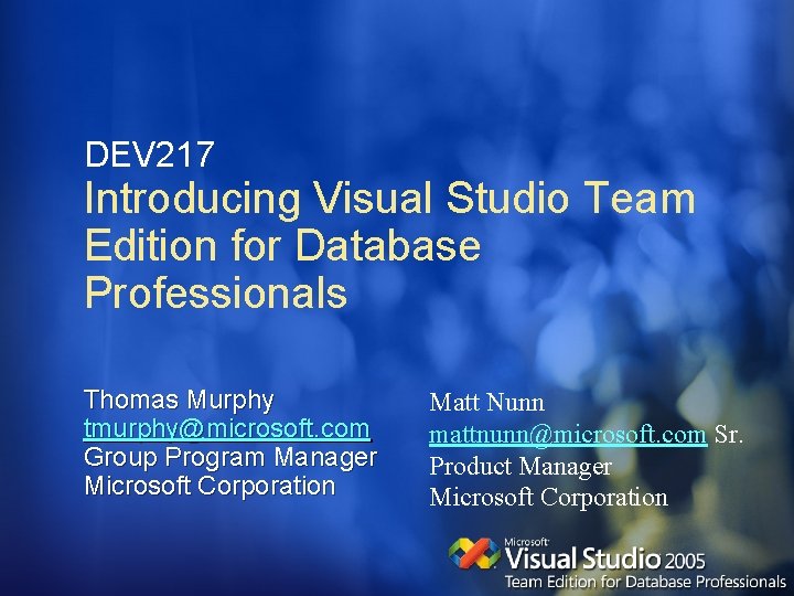 DEV 217 Introducing Visual Studio Team Edition for Database Professionals Thomas Murphy tmurphy@microsoft. com