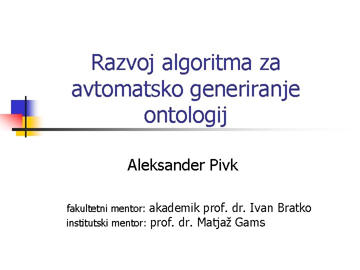 Razvoj algoritma za avtomatsko generiranje ontologij Aleksander Pivk fakultetni mentor: akademik prof. dr. Ivan