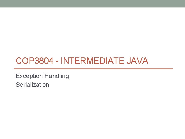 COP 3804 - INTERMEDIATE JAVA Exception Handling Serialization 