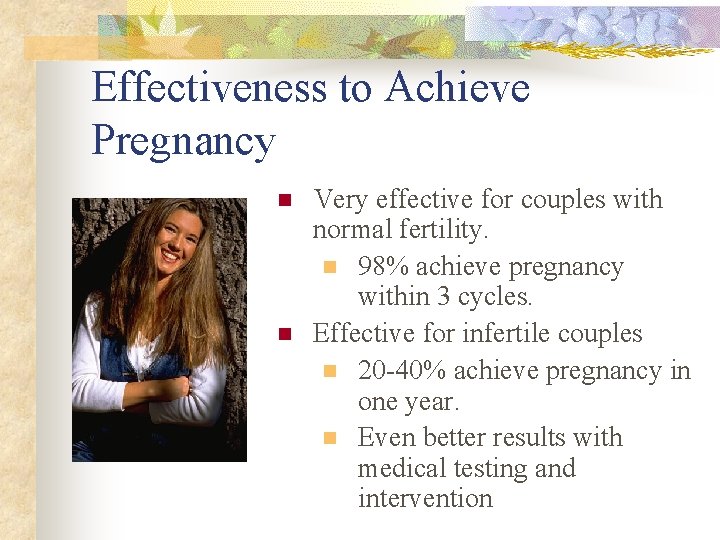 Effectiveness to Achieve Pregnancy n n Very effective for couples with normal fertility. n