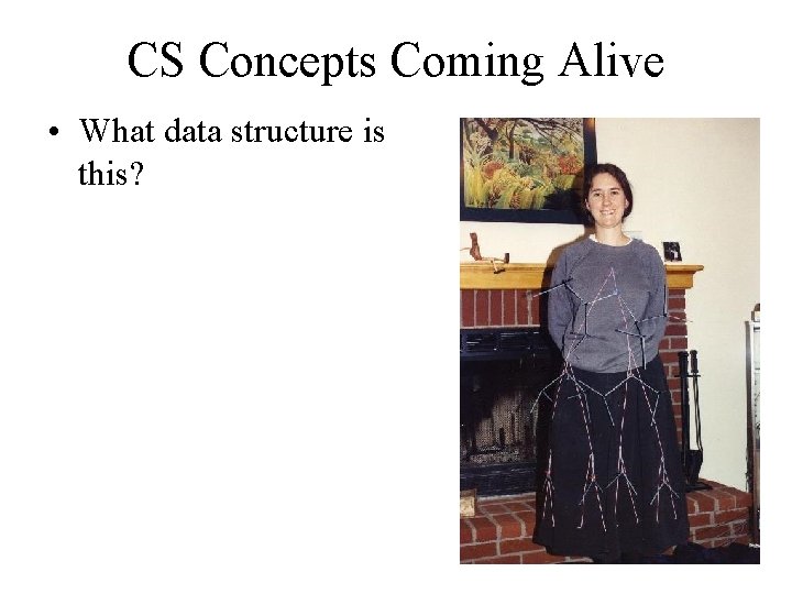 CS Concepts Coming Alive • What data structure is this? 