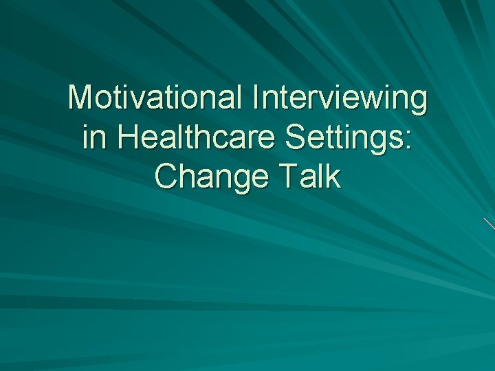 Motivational Interviewing in Healthcare Settings: Change Talk Motivational Interviewing in Healthcare Settings: Change Talk