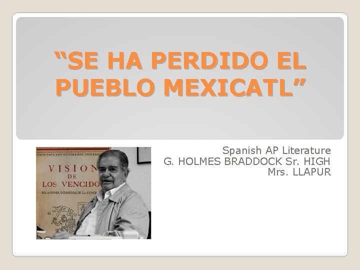 “SE HA PERDIDO EL PUEBLO MEXICATL” Spanish AP Literature G. HOLMES BRADDOCK Sr. HIGH