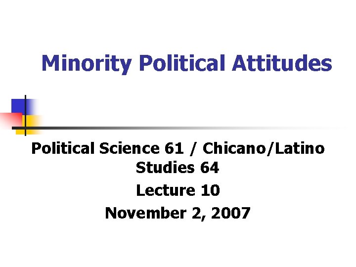 Minority Political Attitudes Political Science 61 / Chicano/Latino Studies 64 Lecture 10 November 2,