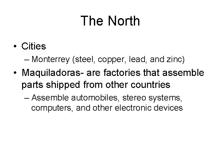 The North • Cities – Monterrey (steel, copper, lead, and zinc) • Maquiladoras- are